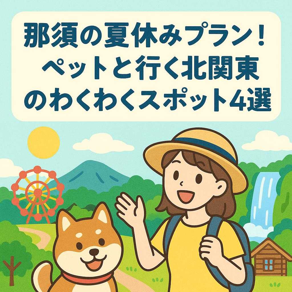 那須の夏休みプラン！ペットと行く北関東のわくわくスポット4選