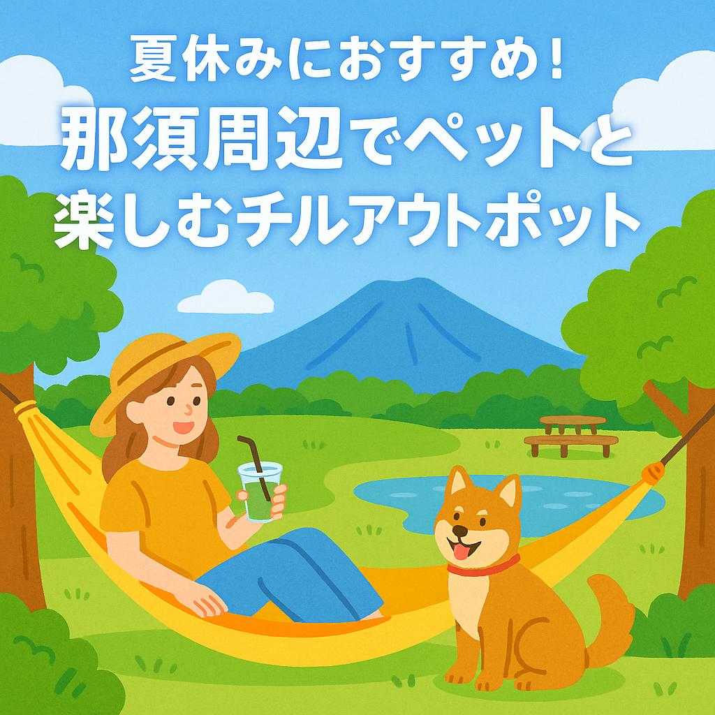 夏休みにおすすめ！那須周辺でペットと楽しむチルアウトスポット