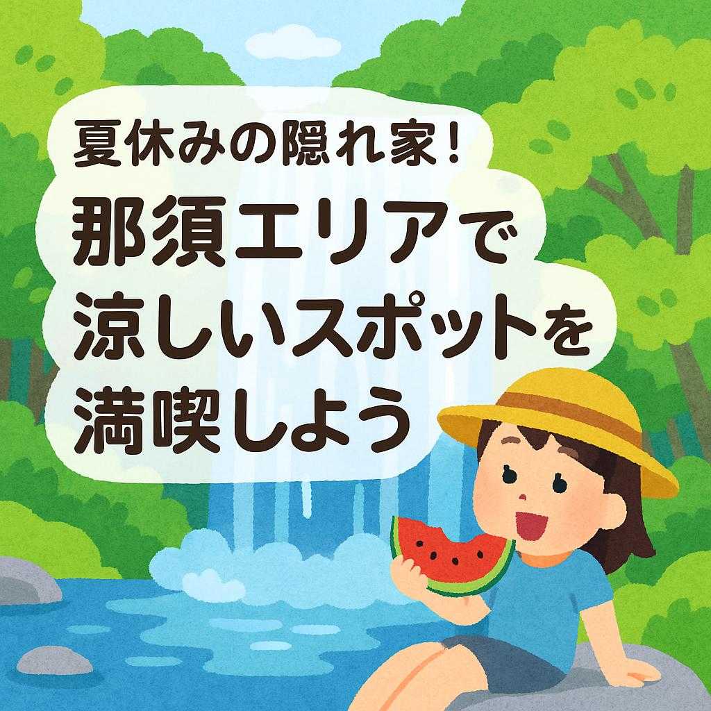 夏休みの隠れ家！那須エリアで涼しいスポットを満喫しよう