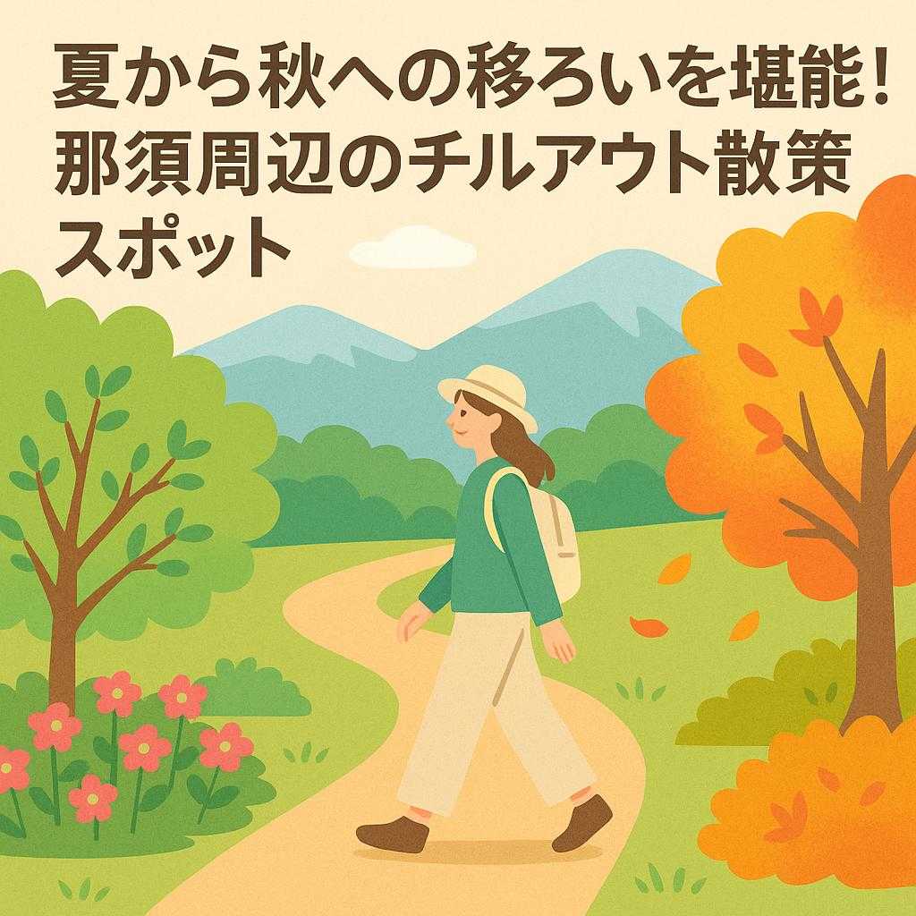 夏から秋への移ろいを堪能！那須周辺のチルアウト散策スポット