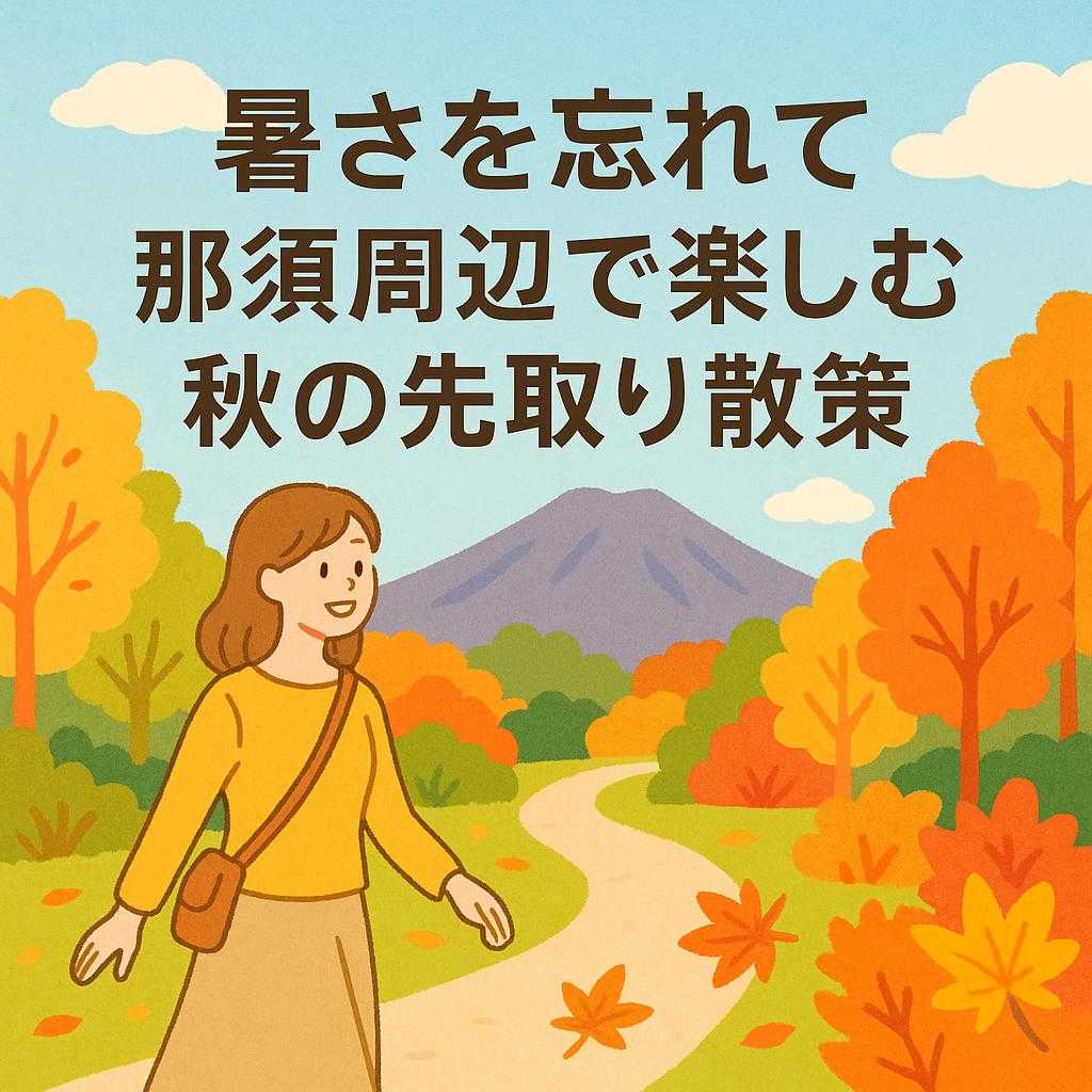 暑さを忘れて 那須周辺で楽しむ秋の先取り散策