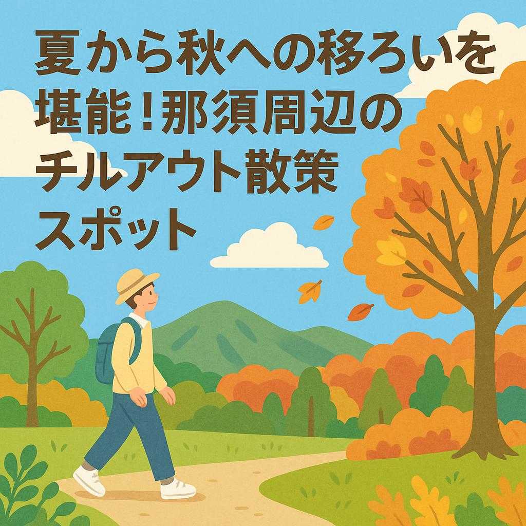 夏から秋への移ろいを堪能！那須周辺のチルアウト散策スポット