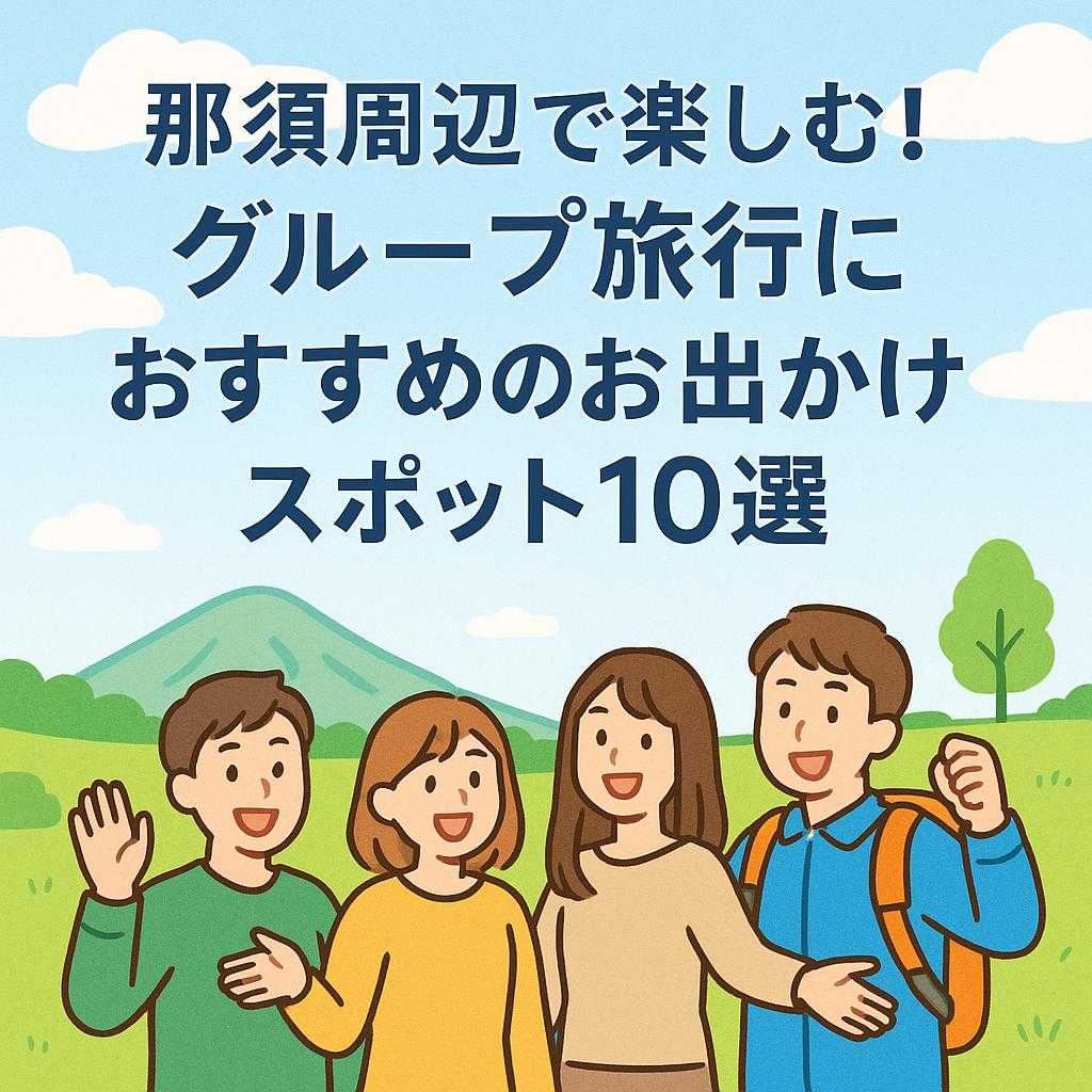 那須周辺で楽しむ！グループ旅行におすすめのお出かけスポット10選