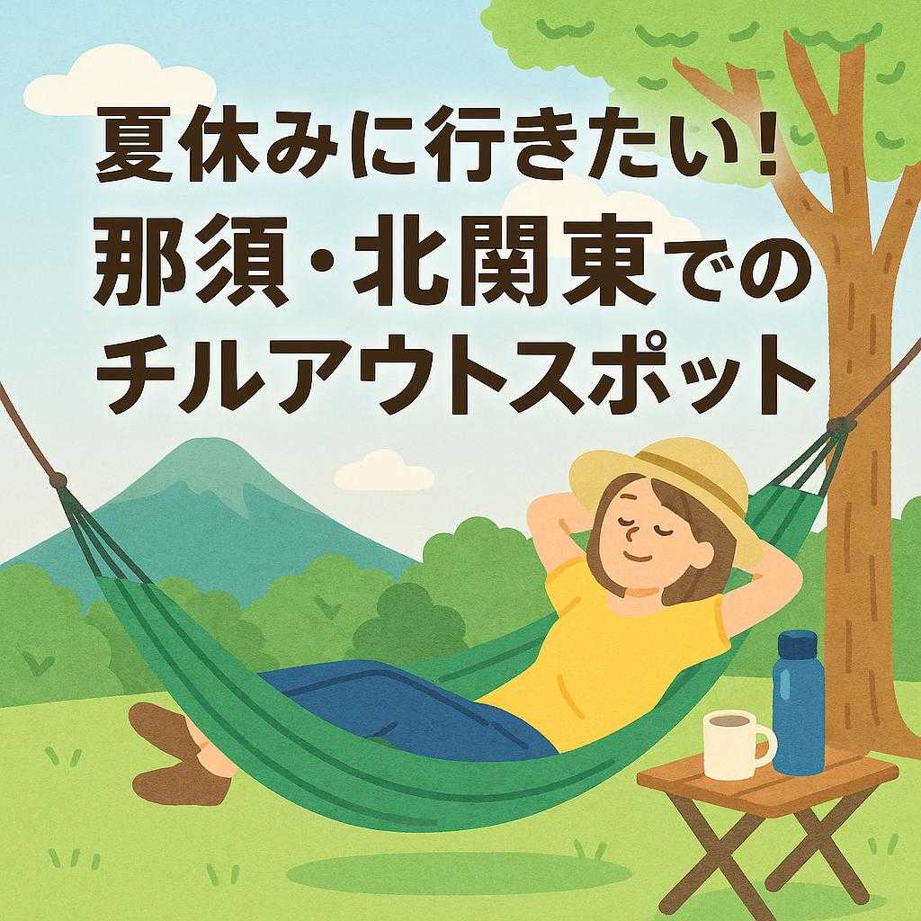 夏休みに行きたい！那須・北関東でのチルアウトスポット