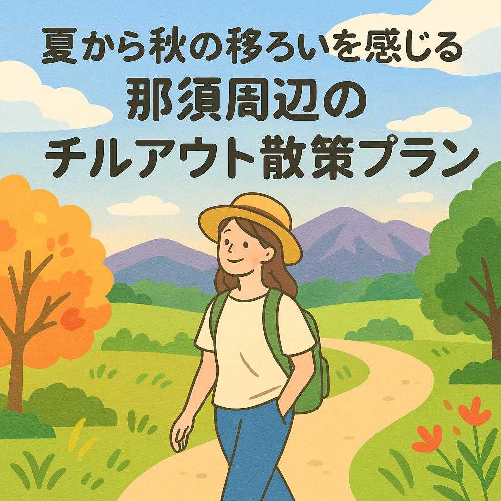 夏から秋の移ろいを感じる那須周辺のチルアウト散策プラン