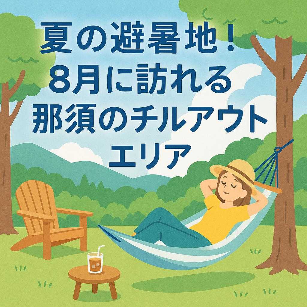 夏の避暑地！8月に訪れる那須のチルアウトエリア