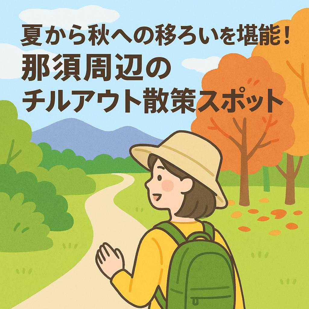 夏から秋への移ろいを堪能！那須周辺のチルアウト散策スポット