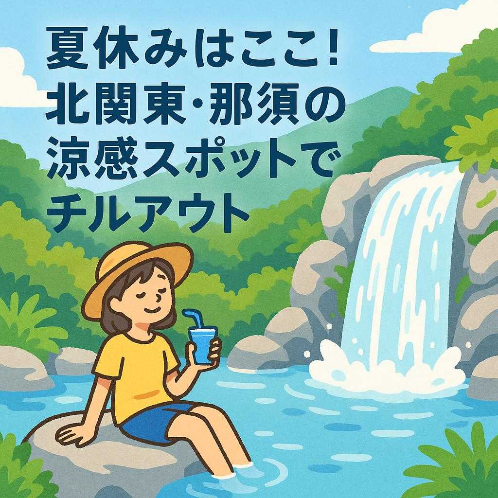 夏休みはここ！北関東・那須の涼感スポットでチルアウト