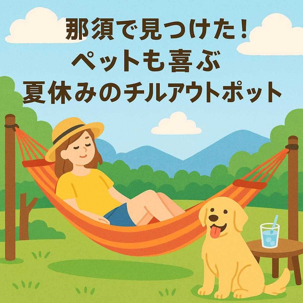 那須で見つけた！ペットも喜ぶ夏休みのチルアウトスポット