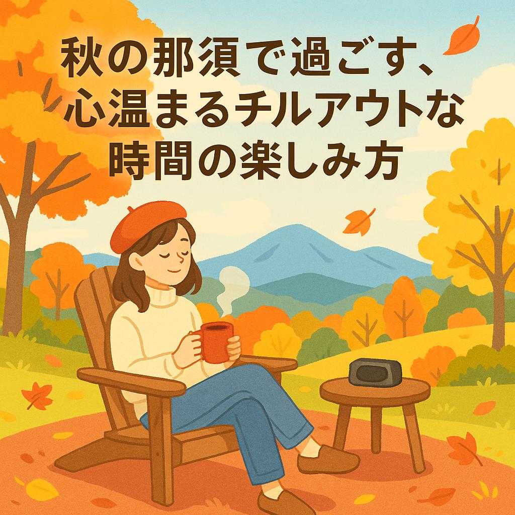 秋の那須で過ごす、心温まるチルアウトな時間の楽しみ方