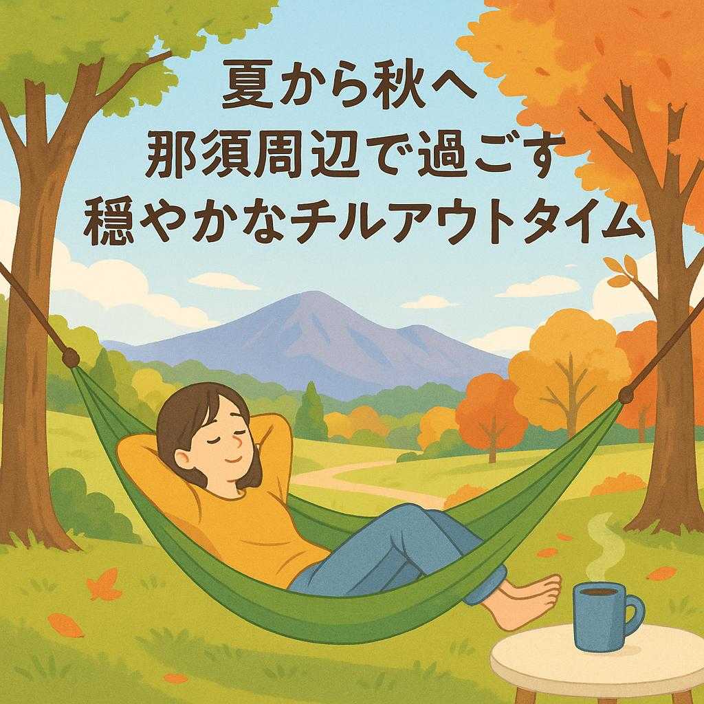 夏から秋へ 那須周辺で過ごす穏やかなチルアウトタイム