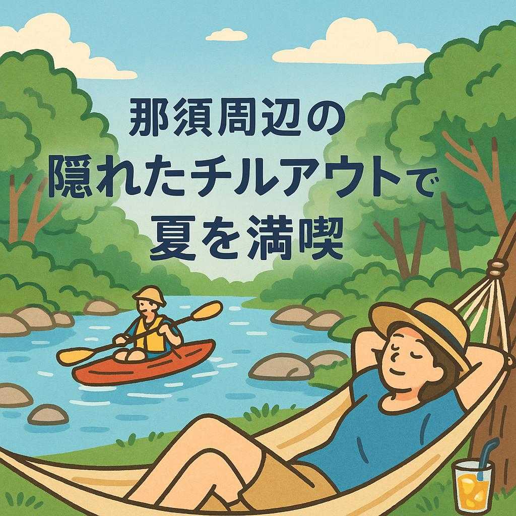 那須周辺の隠れたチルアウトスポットで夏を満喫