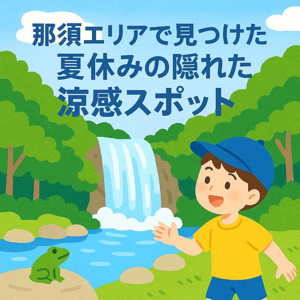那須エリアで見つけた夏休みの隠れた涼感スポット