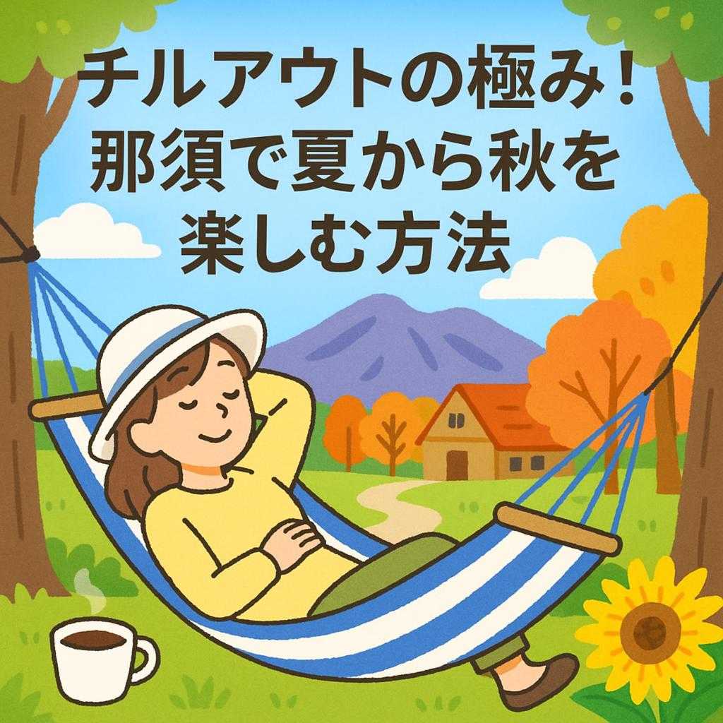 チルアウトの極み！那須で夏から秋を楽しむ方法