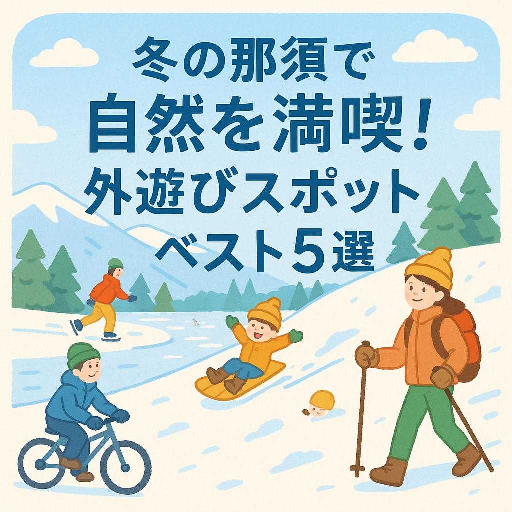 冬の那須で自然を満喫！外遊びスポットベスト5選